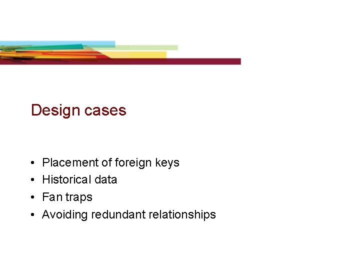 Design cases • • Placement of foreign keys Historical data Fan traps Avoiding redundant Design cases • • Placement of foreign keys Historical data Fan traps Avoiding redundant