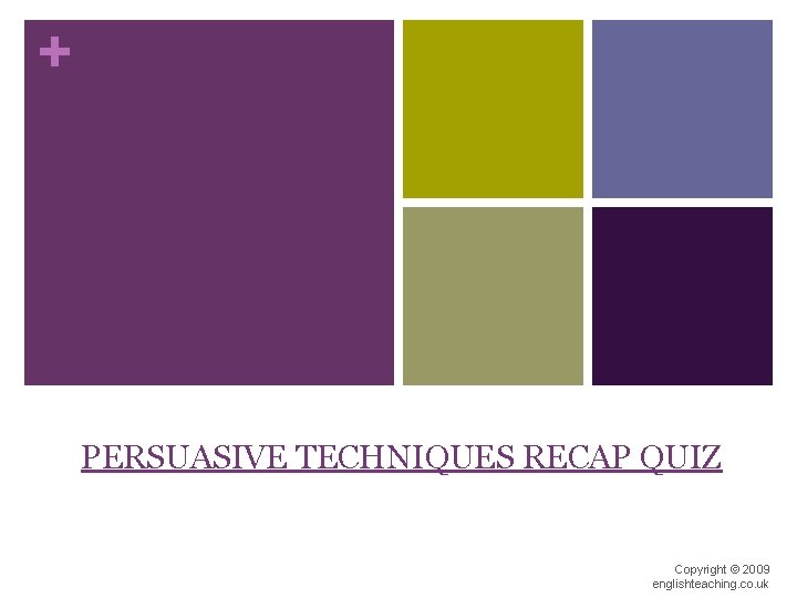+ PERSUASIVE TECHNIQUES RECAP QUIZ Copyright © 2009 englishteaching. co. uk 