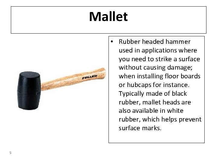 Mallet • Rubber headed hammer used in applications where you need to strike a