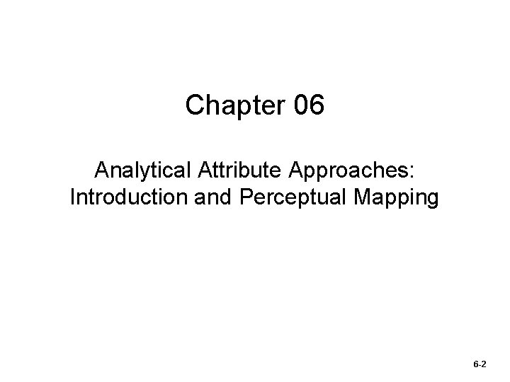 Chapter 06 Analytical Attribute Approaches: Introduction and Perceptual Mapping 6 -2 