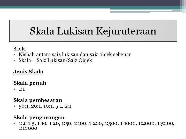 Skala Lukisan Kejuruteraan Skala • Nisbah antara saiz lukisan dan saiz objek sebenar •