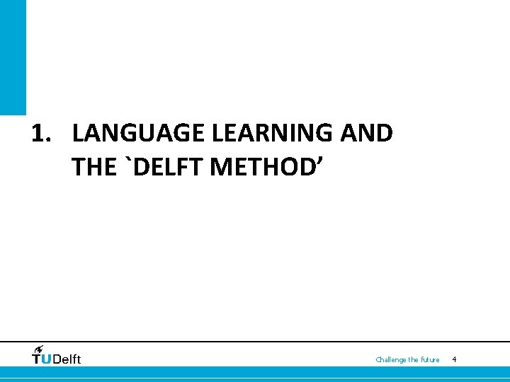  1. LANGUAGE LEARNING AND THE `DELFT METHOD’ Challenge the future 4 