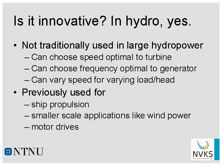 Is it innovative? In hydro, yes. • Not traditionally used in large hydropower –