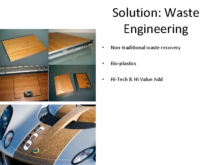 Solution: Waste Engineering • Non-traditional waste recovery • Bio-plastics • Hi-Tech & Hi Value