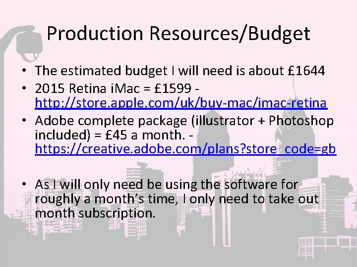 Production Resources/Budget • The estimated budget I will need is about £ 1644 •