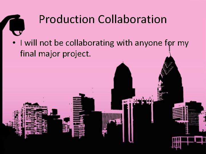 Production Collaboration • I will not be collaborating with anyone for my final major