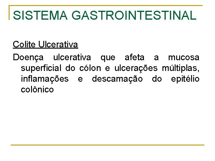 SISTEMA GASTROINTESTINAL Colite Ulcerativa Doença ulcerativa que afeta a mucosa superficial do cólon e