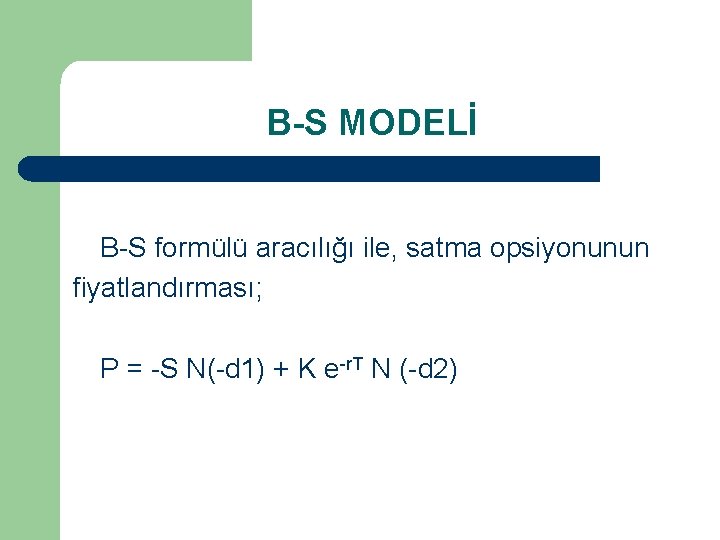 B-S MODELİ B-S formülü aracılığı ile, satma opsiyonunun fiyatlandırması; P = -S N(-d 1)