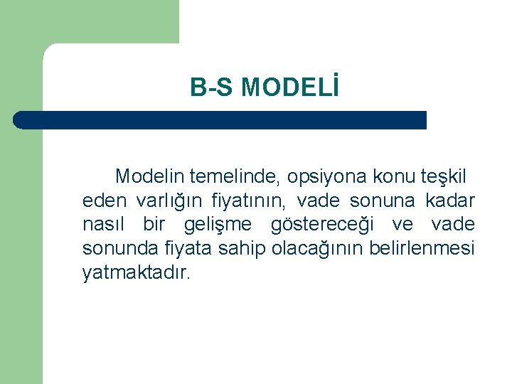 B-S MODELİ Modelin temelinde, opsiyona konu teşkil eden varlığın fiyatının, vade sonuna kadar nasıl