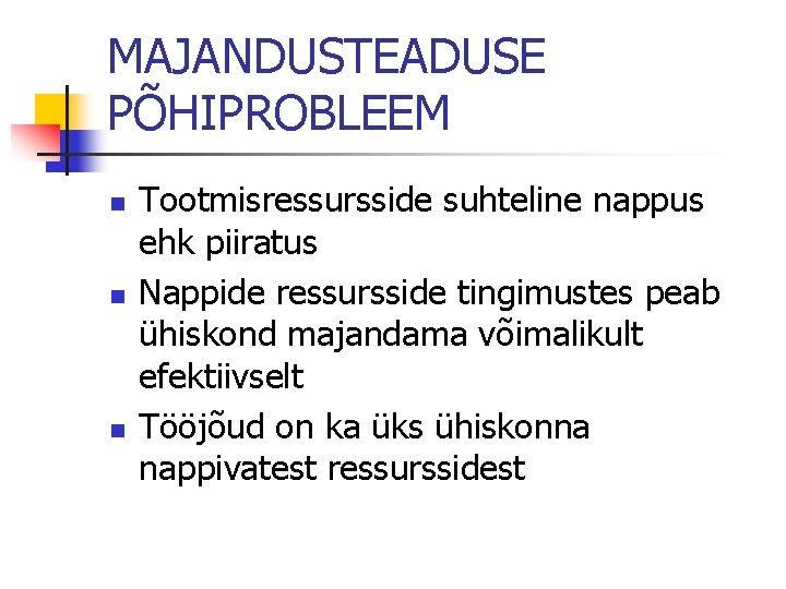 MAJANDUSTEADUSE PÕHIPROBLEEM n n n Tootmisressursside suhteline nappus ehk piiratus Nappide ressursside tingimustes peab