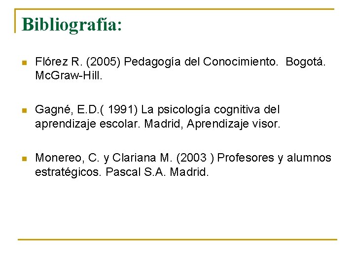 Bibliografía: n Flórez R. (2005) Pedagogía del Conocimiento. Bogotá. Mc. Graw-Hill. n Gagné, E.