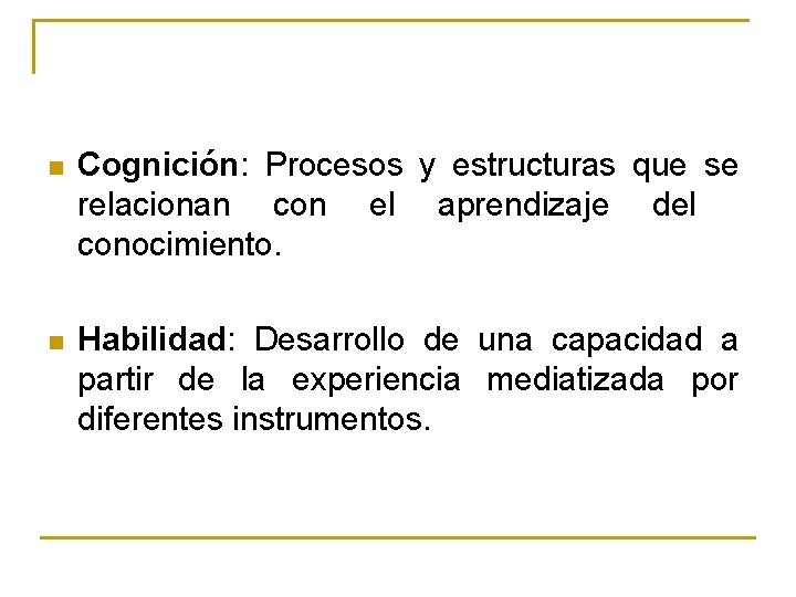 n Cognición: Procesos y estructuras que se relacionan con el aprendizaje del conocimiento. n