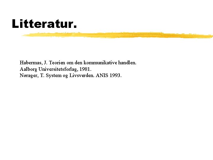 Litteratur. Habermas, J. Teorien om den kommunikative handlen. Aalborg Universitetsforlag, 1981. Nørager, T. System