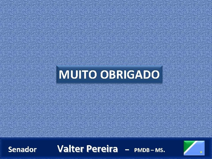 MUITO OBRIGADO Senador Valter Pereira – PMDB – MS. 