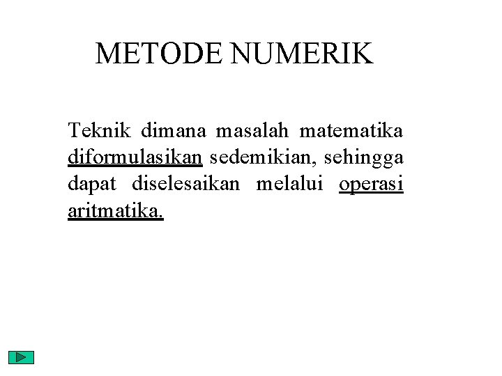 METODE NUMERIK Teknik dimana masalah matematika diformulasikan sedemikian, sehingga dapat diselesaikan melalui operasi aritmatika.