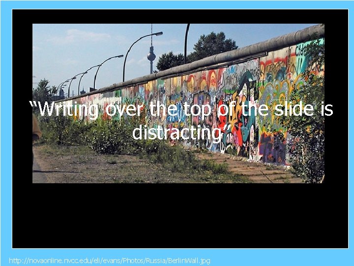 “Writing over the top of the slide is distracting” http: //novaonline. nvcc. edu/eli/evans/Photos/Russia/Berlin. Wall.