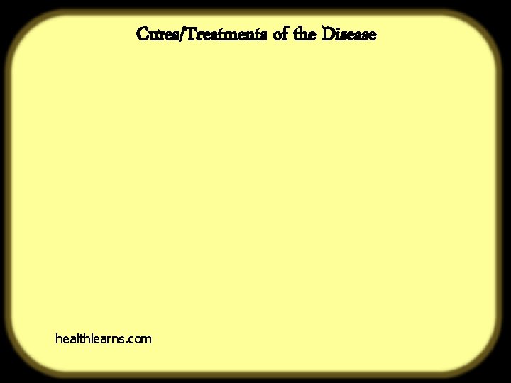 Cures/Treatments of the Disease What it really is healthlearns. com 