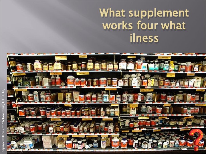 http: //www. flickr. com/photos/c-weiss/329350664/ What supplement works four what ilness 