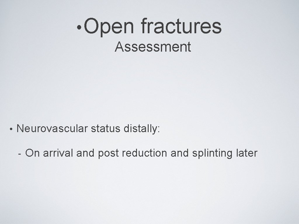  • Open fractures Assessment • Neurovascular status distally: - On arrival and post