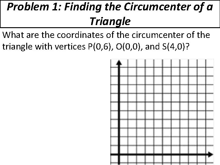 Problem 1: Finding the Circumcenter of a Triangle What are the coordinates of the
