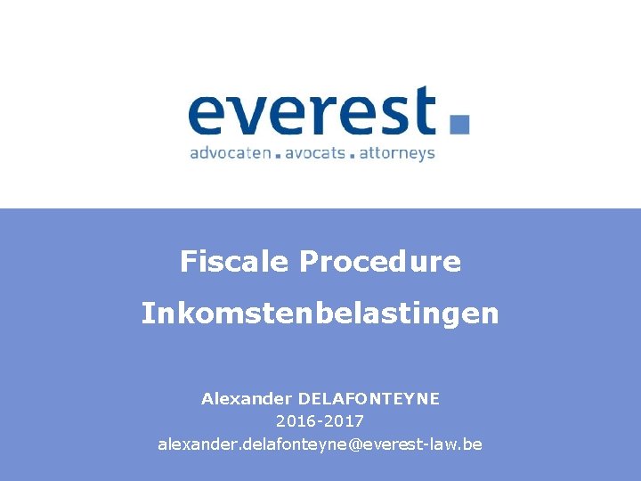 Fiscale Procedure Inkomstenbelastingen Alexander DELAFONTEYNE 2016 2017 alexander. delafonteyne@everest law. be 