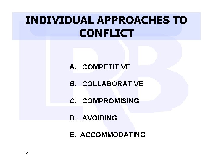 INDIVIDUAL APPROACHES TO CONFLICT A. COMPETITIVE B. COLLABORATIVE C. COMPROMISING D. AVOIDING E. ACCOMMODATING