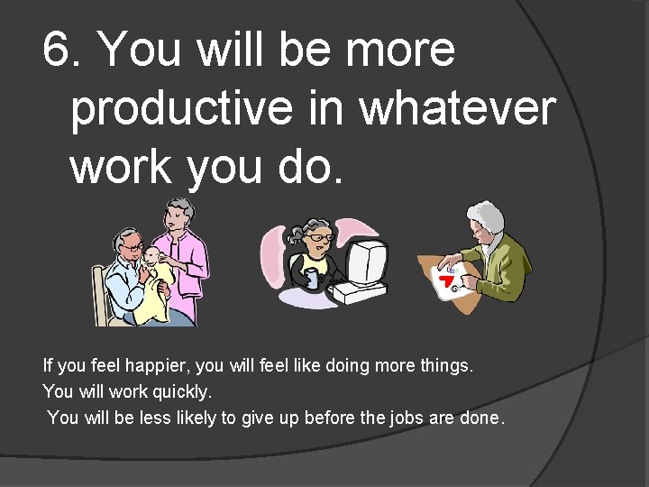 6. You will be more productive in whatever work you do. If you feel