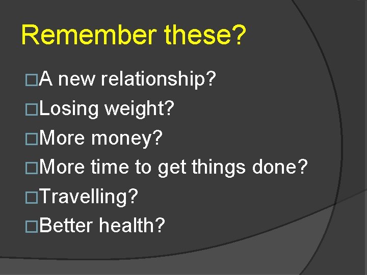 Remember these? �A new relationship? �Losing weight? �More money? �More time to get things