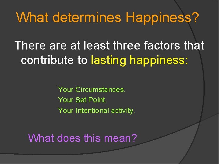 What determines Happiness? There at least three factors that contribute to lasting happiness: Your