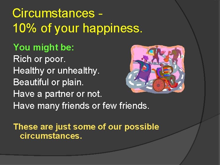 Circumstances 10% of your happiness. You might be: Rich or poor. Healthy or unhealthy.