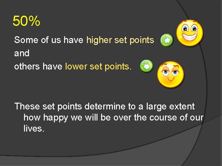 50% Some of us have higher set points and others have lower set points.