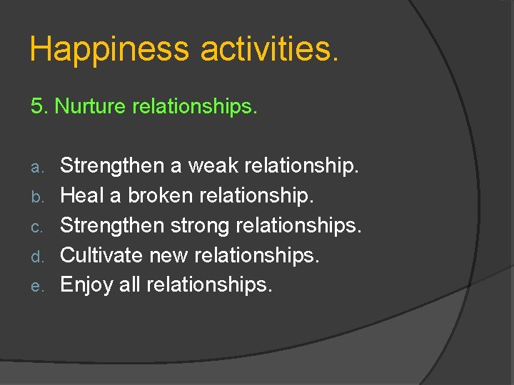 Happiness activities. 5. Nurture relationships. a. b. c. d. e. Strengthen a weak relationship.