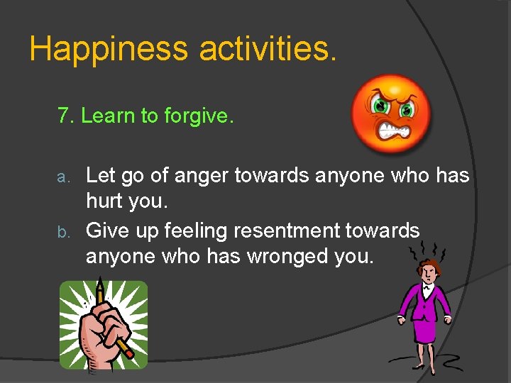 Happiness activities. 7. Learn to forgive. Let go of anger towards anyone who has