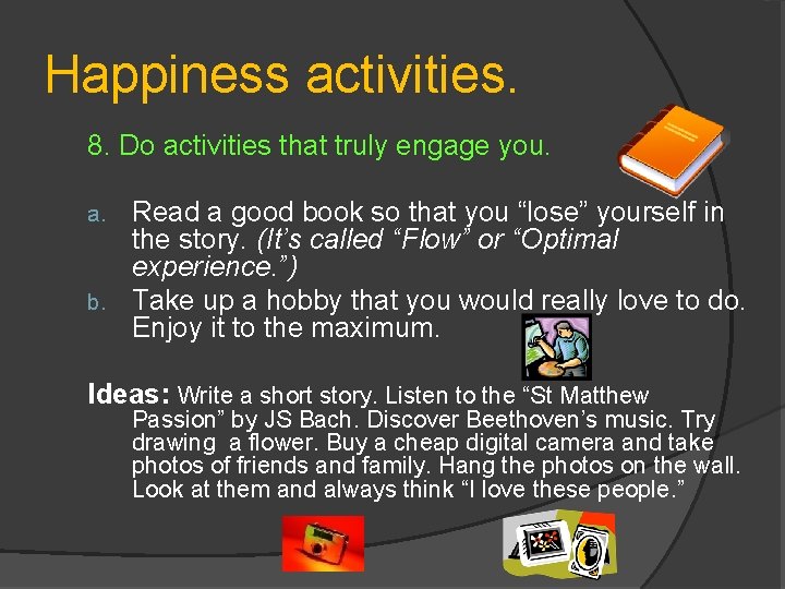 Happiness activities. 8. Do activities that truly engage you. Read a good book so