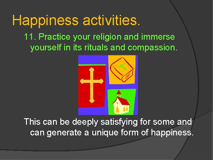 Happiness activities. 11. Practice your religion and immerse yourself in its rituals and compassion.