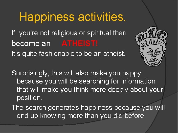 Happiness activities. If you’re not religious or spiritual then become an ATHEIST! It’s quite