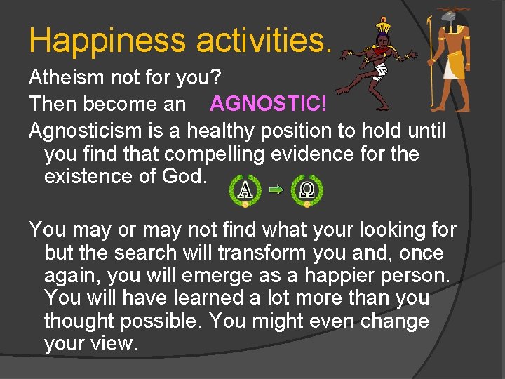 Happiness activities. Atheism not for you? Then become an AGNOSTIC! Agnosticism is a healthy