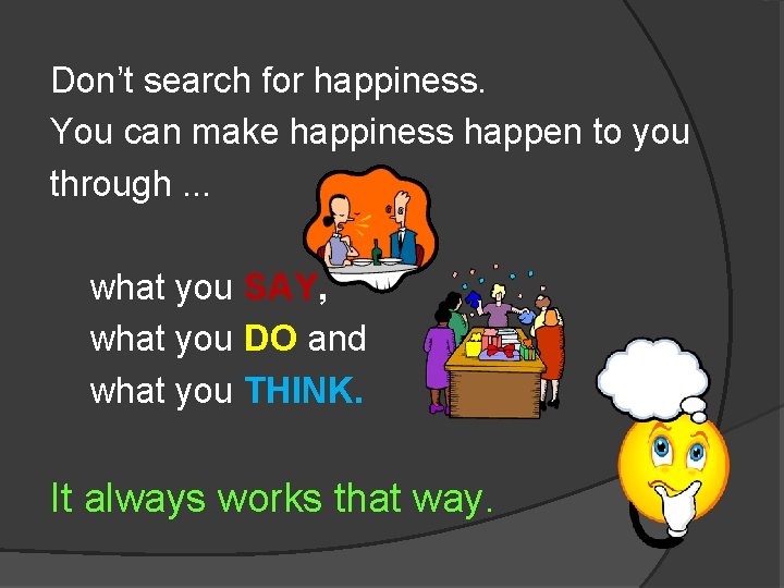 Don’t search for happiness. You can make happiness happen to you through. . .