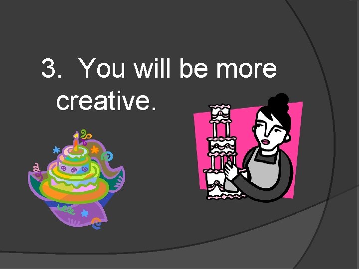 3. You will be more creative. 