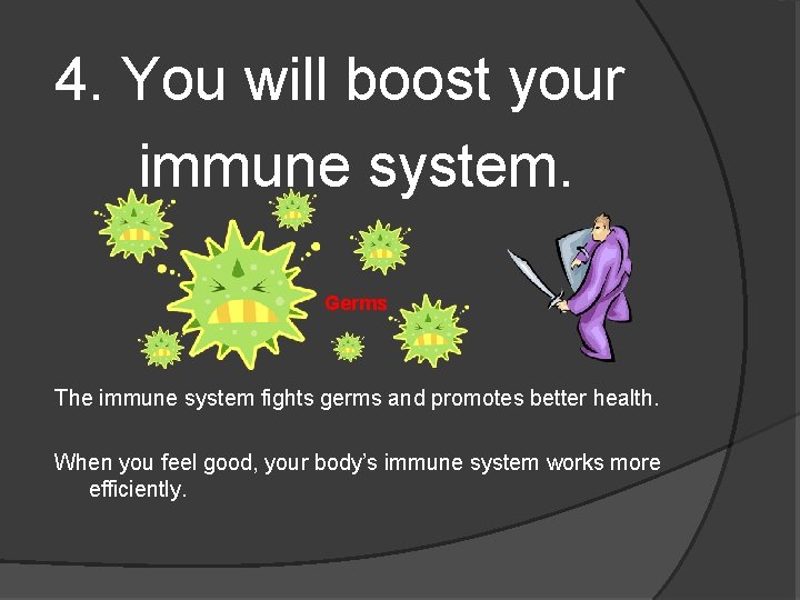 4. You will boost your immune system. Germs The immune system fights germs and