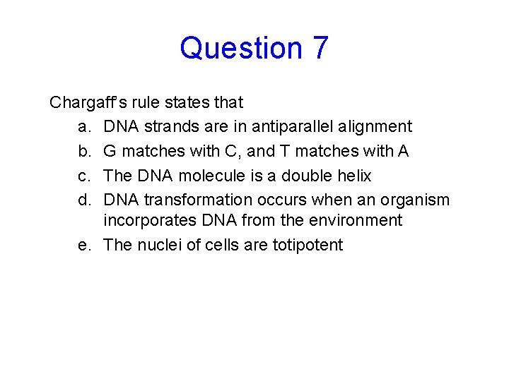 Question 7 Chargaff’s rule states that a. DNA strands are in antiparallel alignment b.