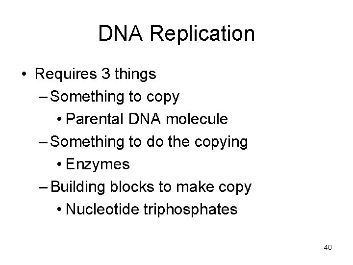 DNA Replication • Requires 3 things – Something to copy • Parental DNA molecule