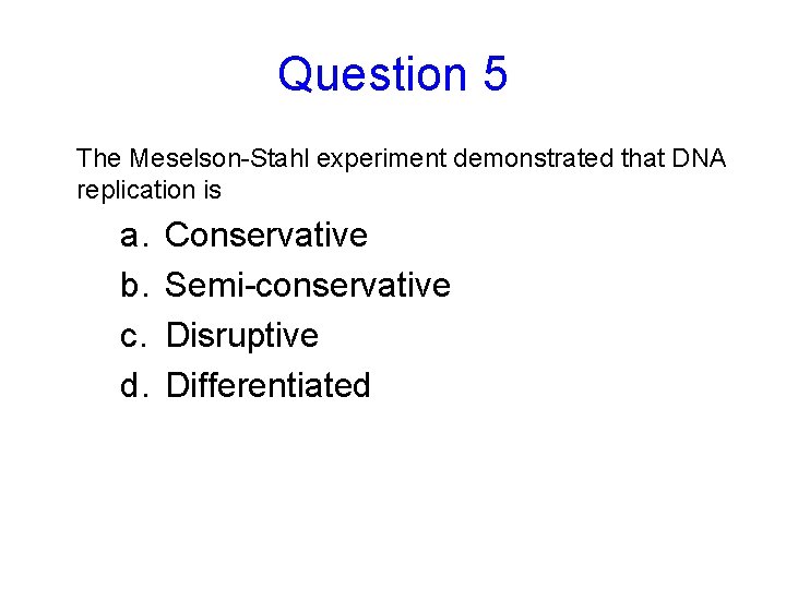 Question 5 The Meselson-Stahl experiment demonstrated that DNA replication is a. b. c. d.