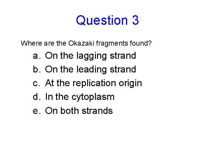 Question 3 Where are the Okazaki fragments found? a. b. c. d. e. On