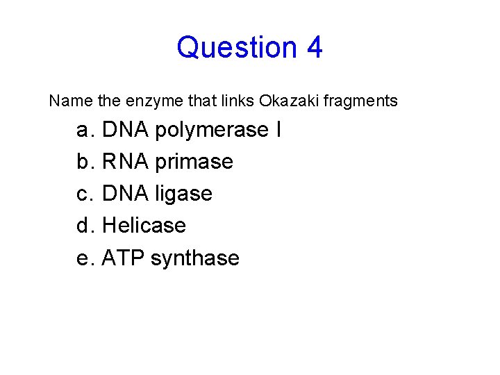 Question 4 Name the enzyme that links Okazaki fragments a. DNA polymerase I b.