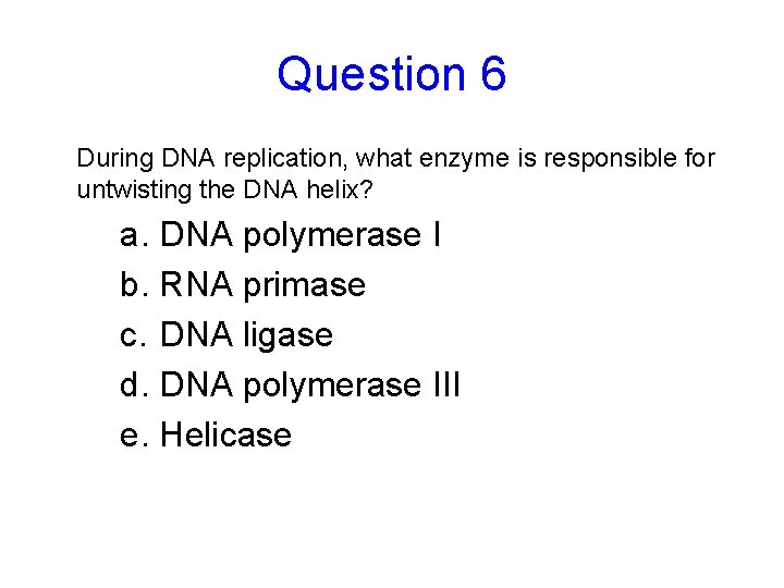 Question 6 During DNA replication, what enzyme is responsible for untwisting the DNA helix?