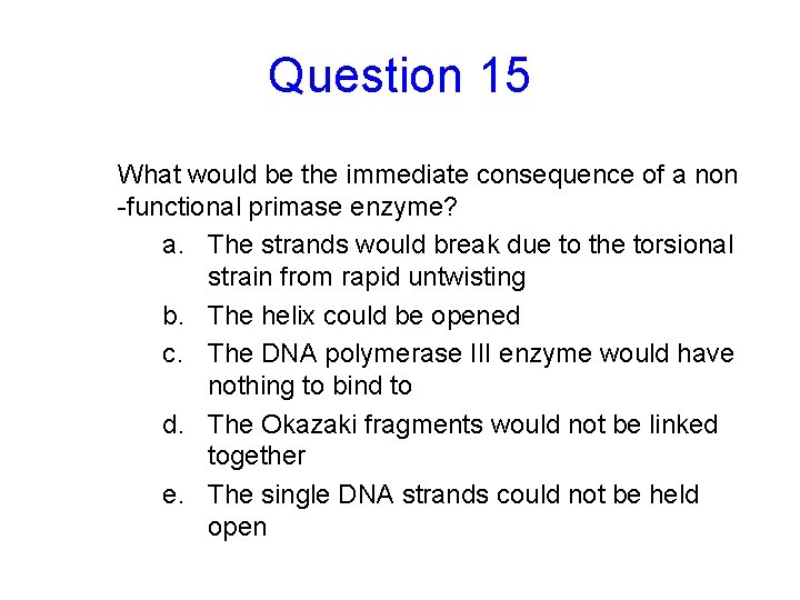 Question 15 What would be the immediate consequence of a non -functional primase enzyme?