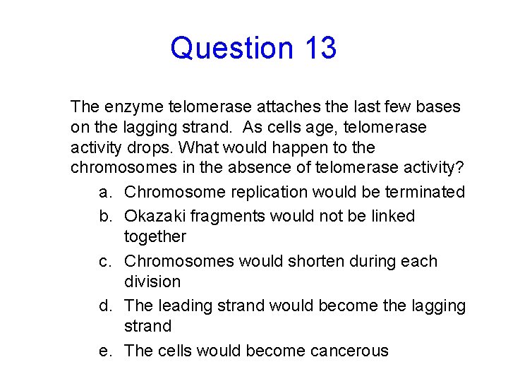 Question 13 The enzyme telomerase attaches the last few bases on the lagging strand.