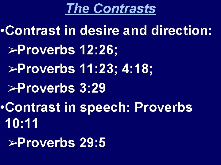 The Contrasts • Contrast in desire and direction: ➢Proverbs 12: 26; ➢Proverbs 11: 23;