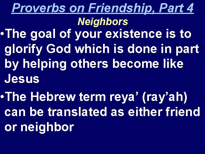 Proverbs on Friendship, Part 4 Neighbors • The goal of your existence is to